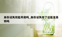身份证失效能开房吗_身份证失效了还能坐高铁吗