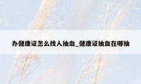 办健康证怎么找人抽血_健康证抽血在哪抽