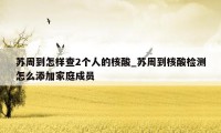 苏周到怎样查2个人的核酸_苏周到核酸检测怎么添加家庭成员