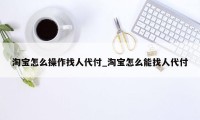 淘宝怎么操作找人代付_淘宝怎么能找人代付