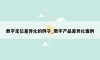 数字定位差异化的例子_数字产品差异化案例