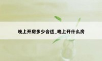 晚上开房多少合适_晚上开什么房