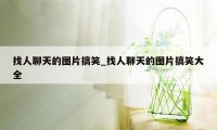 找人聊天的图片搞笑_找人聊天的图片搞笑大全