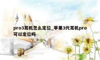 pro3耳机怎么定位_苹果3代耳机pro可以定位吗