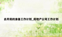 去开房的准备工作计划_房地产公司工作计划