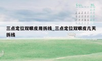 三点定位双眼皮用拆线_三点定位双眼皮几天拆线