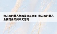 找人画的美人鱼画花像又简单_找人画的美人鱼画花像又简单又漂亮