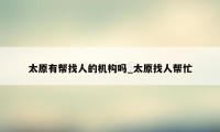 太原有帮找人的机构吗_太原找人帮忙