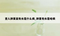查人肺里面有水是什么病_肺里有水是啥病