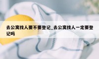 去公寓找人要不要登记_去公寓找人一定要登记吗
