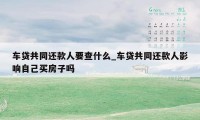 车贷共同还款人要查什么_车贷共同还款人影响自己买房子吗