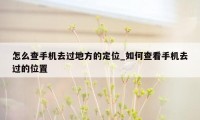 怎么查手机去过地方的定位_如何查看手机去过的位置