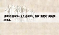 没有证据可以找人退款吗_没有证据可以随便起诉吗