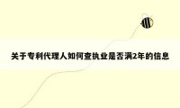 关于专利代理人如何查执业是否满2年的信息