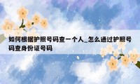 如何根据护照号码查一个人_怎么通过护照号码查身份证号码