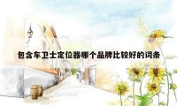 包含车卫士定位器哪个品牌比较好的词条