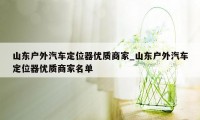 山东户外汽车定位器优质商家_山东户外汽车定位器优质商家名单