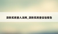 贷款买房查人法网_贷款买房查征信报告