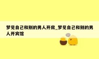 梦见自己和别的男人开房_梦见自己和别的男人开宾馆