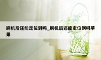 刷机后还能定位到吗_刷机后还能定位到吗苹果