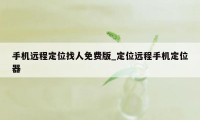 手机远程定位找人免费版_定位远程手机定位器