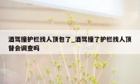 酒驾撞护栏找人顶包了_酒驾撞了护栏找人顶替会调查吗