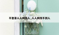 不登录人人网找人_人人网找不到人