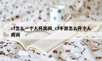 cf怎么一个人开房间_cf手游怎么开个人房间