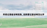 开房记录能证明出轨_无防罪记录证明怎么开