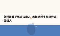 怎样用我手机定位找人_怎样通过手机进行定位找人