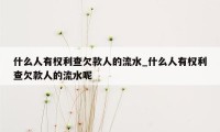 什么人有权利查欠款人的流水_什么人有权利查欠款人的流水呢