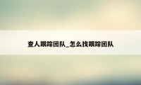查人跟踪团队_怎么找跟踪团队