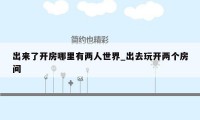 出来了开房哪里有两人世界_出去玩开两个房间