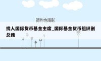 找人国际货币基金主席_国际基金货币组织副总裁