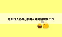 惠州找人办事_惠州人才网招聘找工作