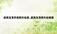 前男友发开房照片给我_前男友发照片给我看