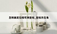怎样画定位线可测坐标_坐标方位角