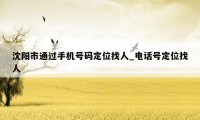 沈阳市通过手机号码定位找人_电话号定位找人