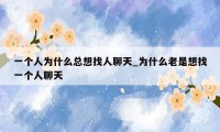 一个人为什么总想找人聊天_为什么老是想找一个人聊天