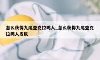 怎么获得九尾查克拉鸣人_怎么获得九尾查克拉鸣人皮肤