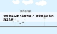 警察查车人跑了车被拖走了_警察查车开车逃跑怎么样