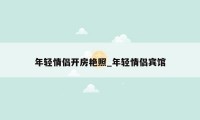 年轻情侣开房艳照_年轻情侣宾馆