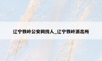 辽宁铁岭公安网找人_辽宁铁岭派出所