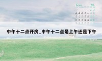 中午十二点开房_中午十二点是上午还是下午
