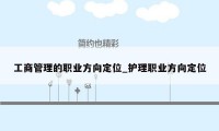 工商管理的职业方向定位_护理职业方向定位