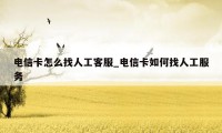 电信卡怎么找人工客服_电信卡如何找人工服务