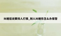 纠缠后说要找人打我_别人纠缠你怎么办报警