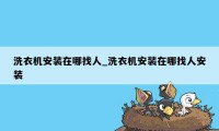 洗衣机安装在哪找人_洗衣机安装在哪找人安装