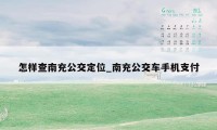 怎样查南充公交定位_南充公交车手机支付