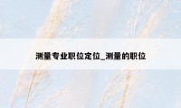 测量专业职位定位_测量的职位